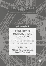 Title: Post-Soviet Migration and Diasporas: From Global Perspectives to Everyday Practices, Author: Milana V. Nikolko