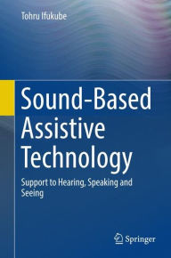 Title: Sound-Based Assistive Technology: Support to Hearing, Speaking and Seeing, Author: Tohru Ifukube