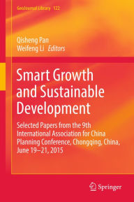 Title: Smart Growth and Sustainable Development: Selected Papers from the 9th International Association for China Planning Conference, Chongqing, China, June 19 - 21, 2015, Author: Qisheng Pan