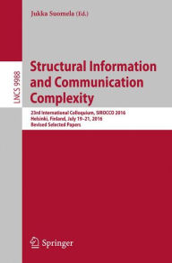 Title: Structural Information and Communication Complexity: 23rd International Colloquium, SIROCCO 2016, Helsinki, Finland, July 19-21, 2016, Revised Selected Papers, Author: Jukka Suomela