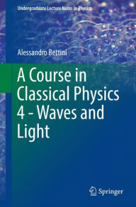 Title: A Course in Classical Physics 4 - Waves and Light, Author: Alessandro Bettini