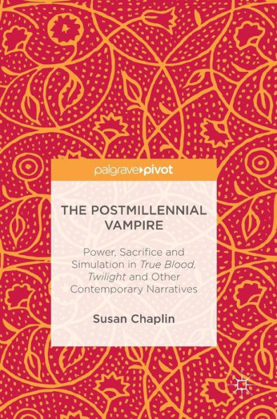 The Postmillennial Vampire: Power, Sacrifice and Simulation True Blood, Twilight Other Contemporary Narratives