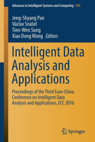 Title: Intelligent Data Analysis and Applications: Proceedings of the Third Euro-China Conference on Intelligent Data Analysis and Applications, ECC 2016, Author: Jeng-Shyang Pan