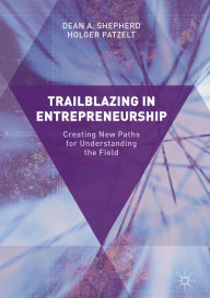 Title: Trailblazing in Entrepreneurship: Creating New Paths for Understanding the Field, Author: Dean A. Shepherd