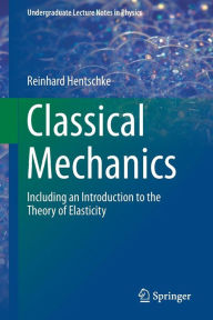 Title: Classical Mechanics: Including an Introduction to the Theory of Elasticity, Author: Reinhard Hentschke