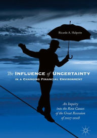 Title: The Influence of Uncertainty in a Changing Financial Environment: An Inquiry into the Root Causes of the Great Recession of 2007-2008, Author: Ricardo A. Halperin