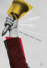 Title: The Storied Nature of Human Life: The Life and Work of Theodore R. Sarbin, Author: Karl E. Scheibe