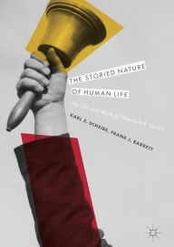 Title: The Storied Nature of Human Life: The Life and Work of Theodore R. Sarbin, Author: Karl E. Scheibe
