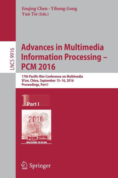 Advances in Multimedia Information Processing - PCM 2016: 17th Pacific-Rim Conference on Multimedia, Xi´ an, China, September 15-16, 2016, Proceedings, Part I