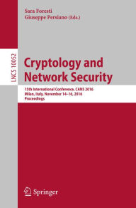Title: Cryptology and Network Security: 15th International Conference, CANS 2016, Milan, Italy, November 14-16, 2016, Proceedings, Author: Sara Foresti
