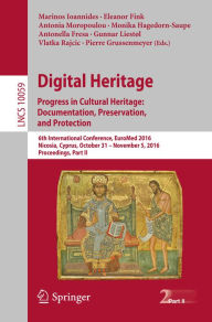 Title: Digital Heritage. Progress in Cultural Heritage: Documentation, Preservation, and Protection: 6th International Conference, EuroMed 2016, Nicosia, Cyprus, October 31 - November 5, 2016, Proceedings, Part II, Author: Marinos Ioannides