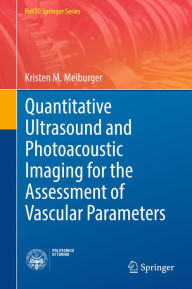 Title: Quantitative Ultrasound and Photoacoustic Imaging for the Assessment of Vascular Parameters, Author: Kristen M. Meiburger
