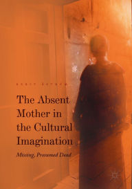 Title: The Absent Mother in the Cultural Imagination: Missing, Presumed Dead, Author: Berit Åström