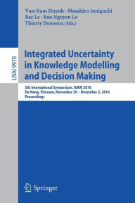 Title: Integrated Uncertainty in Knowledge Modelling and Decision Making: 5th International Symposium, IUKM 2016, Da Nang, Vietnam, November 30- December 2, 2016, Proceedings, Author: Van-Nam Huynh