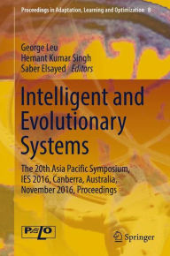 Title: Intelligent and Evolutionary Systems: The 20th Asia Pacific Symposium, IES 2016, Canberra, Australia, November 2016, Proceedings, Author: George Leu