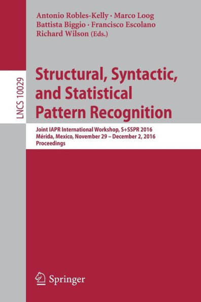 Structural, Syntactic, and Statistical Pattern Recognition: Joint IAPR International Workshop, S+SSPR 2016, Mérida, Mexico, November 29 - December 2, 2016, Proceedings