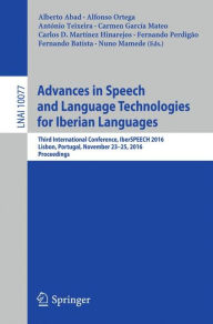 Title: Advances in Speech and Language Technologies for Iberian Languages: Third International Conference, IberSPEECH 2016, Lisbon, Portugal, November 23-25, 2016, Proceedings, Author: Alberto Abad