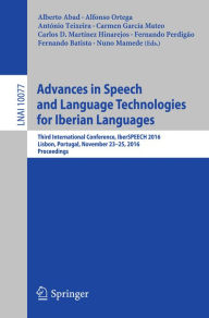 Title: Advances in Speech and Language Technologies for Iberian Languages: Third International Conference, IberSPEECH 2016, Lisbon, Portugal, November 23-25, 2016, Proceedings, Author: Alberto Abad