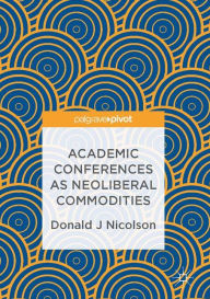Title: Academic Conferences as Neoliberal Commodities, Author: Donald J Nicolson