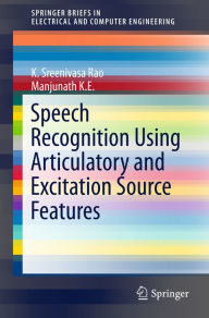 Title: Speech Recognition Using Articulatory and Excitation Source Features, Author: K. Sreenivasa Rao