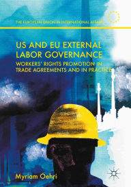 Title: US and EU External Labor Governance: Workers' Rights Promotion in Trade Agreements and in Practice, Author: Myriam Oehri