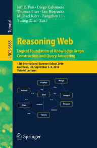 Title: Reasoning Web: Logical Foundation of Knowledge Graph Construction and Query Answering: 12th International Summer School 2016, Aberdeen, UK, September 5-9, 2016, Tutorial Lectures, Author: Jeff Z. Pan
