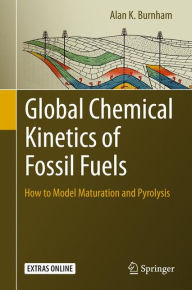 Title: Global Chemical Kinetics of Fossil Fuels: How to Model Maturation and Pyrolysis, Author: Alan K. Burnham