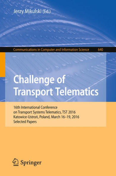 Challenge of Transport Telematics: 16th International Conference on Transport Systems Telematics, TST 2016, Katowice-Ustron, Poland, March 16-19, 2016, Selected Papers