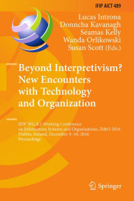 Title: Beyond Interpretivism? New Encounters with Technology and Organization: IFIP WG 8.2 Working Conference on Information Systems and Organizations, IS&O 2016, Dublin, Ireland, December 9-10, 2016, Proceedings, Author: Lucas Introna