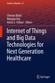 Title: Internet of Things and Big Data Technologies for Next Generation Healthcare, Author: Chintan Bhatt