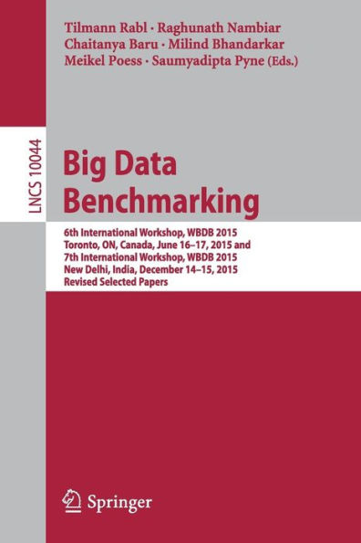 Big Data Benchmarking: 6th International Workshop, WBDB 2015, Toronto, ON, Canada, June 16-17, 2015 and 7th International Workshop, WBDB 2015, New Delhi, India, December 14-15, 2015, Revised Selected Papers