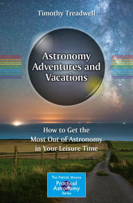 Title: Astronomy Adventures and Vacations: How to Get the Most Out of Astronomy in Your Leisure Time, Author: Timothy Treadwell