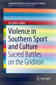 Title: Violence in Southern Sport and Culture: Sacred Battles on the Gridiron, Author: Eric Bain-Selbo