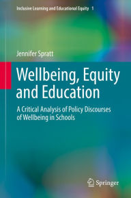Title: Wellbeing, Equity and Education: A Critical Analysis of Policy Discourses of Wellbeing in Schools, Author: Jennifer Spratt