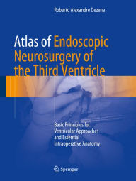 Title: Atlas of Endoscopic Neurosurgery of the Third Ventricle: Basic Principles for Ventricular Approaches and Essential Intraoperative Anatomy, Author: Roberto Alexandre Dezena