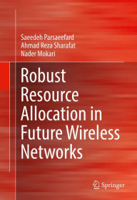 Title: Robust Resource Allocation in Future Wireless Networks, Author: Saeedeh Parsaeefard