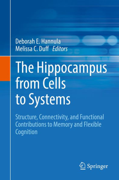The Hippocampus from Cells to Systems: Structure, Connectivity, and Functional Contributions to Memory and Flexible Cognition
