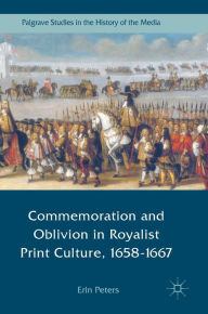 Title: Commemoration and Oblivion in Royalist Print Culture, 1658-1667, Author: Erin Peters