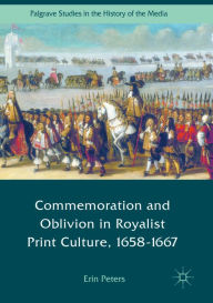 Title: Commemoration and Oblivion in Royalist Print Culture, 1658-1667, Author: Erin Peters