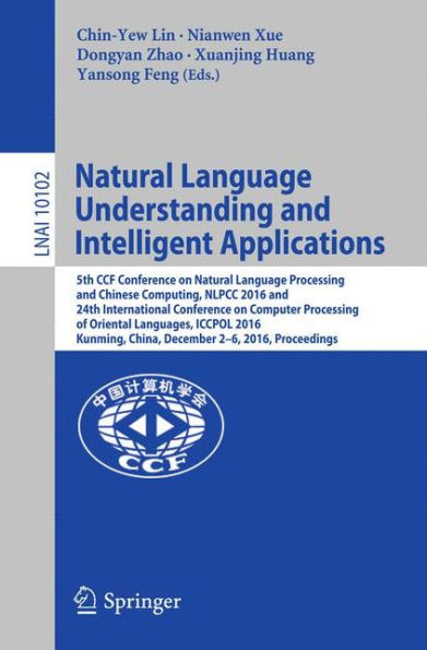 Natural Language Understanding and Intelligent Applications: 5th CCF Conference on Natural Language Processing and Chinese Computing, NLPCC 2016, and 24th International Conference on Computer Processing of Oriental Languages, ICCPOL 2016, Kunming, China,