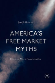 Title: America's Free Market Myths: Debunking Market Fundamentalism, Author: Joseph Shaanan