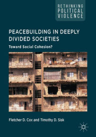 Title: Peacebuilding in Deeply Divided Societies: Toward Social Cohesion?, Author: Fletcher D. Cox