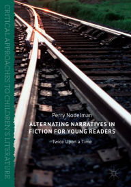 Title: Alternating Narratives in Fiction for Young Readers: Twice Upon a Time, Author: Perry Nodelman