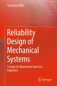 Title: Reliability Design of Mechanical Systems: A Guide for Mechanical and Civil Engineers, Author: Seongwoo Woo