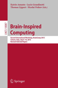 Title: Brain-Inspired Computing: Second International Workshop, BrainComp 2015, Cetraro, Italy, July 6-10, 2015, Revised Selected Papers, Author: Katrin Amunts