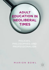 Title: Adult Education in Neoliberal Times: Policies, Philosophies and Professionalism, Author: Marion Bowl