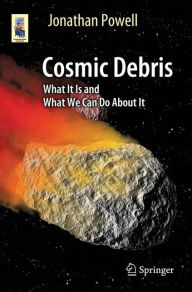 Title: Cosmic Debris: What It Is and What We Can Do About It, Author: Jonathan Powell