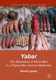 Title: Yabar: The Alienations of Murik Men in a Papua New Guinea Modernity, Author: David Lipset