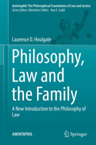 Title: Philosophy, Law and the Family: A New Introduction to the Philosophy of Law, Author: Laurence D. Houlgate