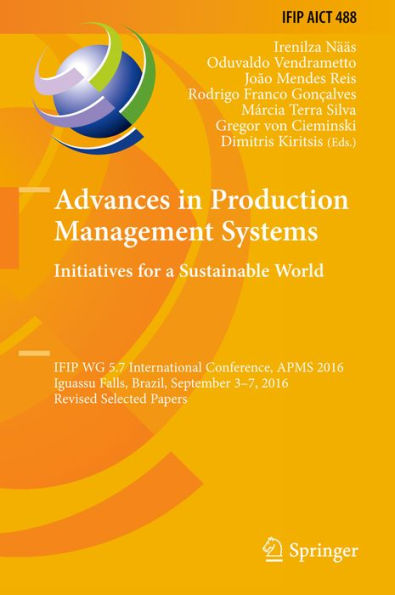 Advances in Production Management Systems. Initiatives for a Sustainable World: IFIP WG 5.7 International Conference, APMS 2016, Iguassu Falls, Brazil, September 3-7, 2016, Revised Selected Papers